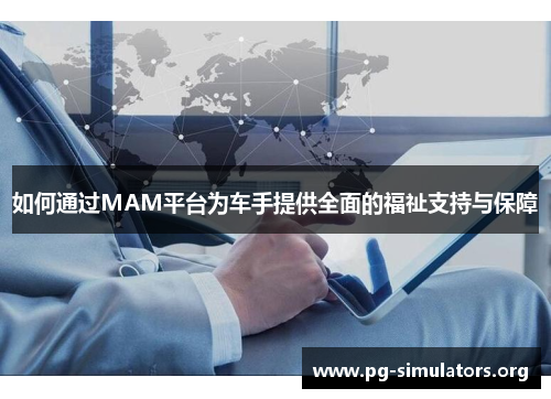 如何通过MAM平台为车手提供全面的福祉支持与保障 如何通过MAM平台为车手提供全面的福祉支持与保障