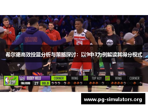 希尔德高效投篮分析与策略探讨:以9中3为例解读其得分模式 希尔德高效投篮分析与策略探讨:以9中3为例解读其得分模式