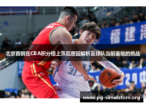 北京首钢在CBA积分榜上落后原因解析及球队当前面临的挑战 北京首钢在CBA积分榜上落后原因解析及球队当前面临的挑战