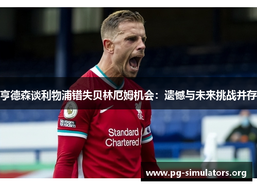 亨德森谈利物浦错失贝林厄姆机会:遗憾与未来挑战并存 亨德森谈利物浦错失贝林厄姆机会:遗憾与未来挑战并存