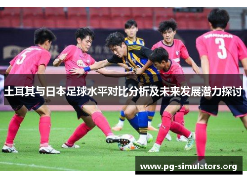 土耳其与日本足球水平对比分析及未来发展潜力探讨 土耳其与日本足球水平对比分析及未来发展潜力探讨