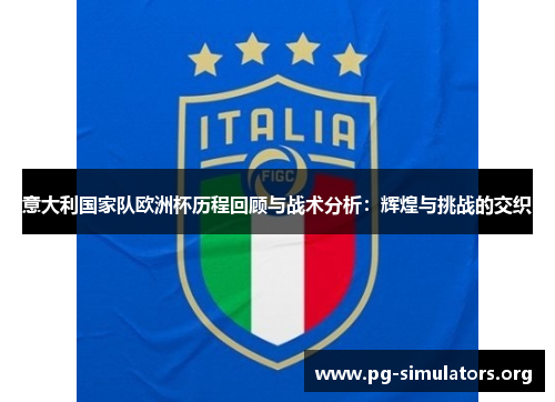 意大利国家队欧洲杯历程回顾与战术分析:辉煌与挑战的交织 意大利国家队欧洲杯历程回顾与战术分析:辉煌与挑战的交织