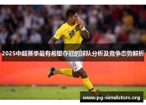 2025中超赛季最有希望夺冠的球队分析及竞争态势解析 2025中超赛季最有希望夺冠的球队分析及竞争态势解析