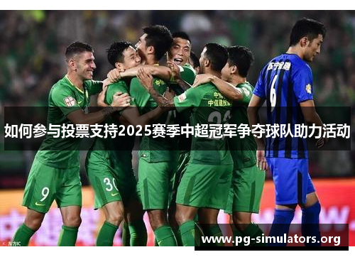 如何参与投票支持2025赛季中超冠军争夺球队助力活动 如何参与投票支持2025赛季中超冠军争夺球队助力活动