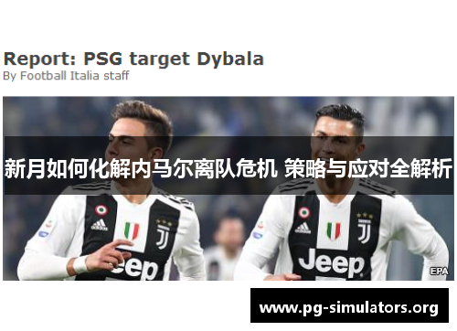 新月如何化解内马尔离队危机 策略与应对全解析 新月如何化解内马尔离队危机 策略与应对全解析