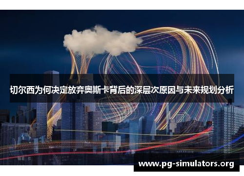 切尔西为何决定放弃奥斯卡背后的深层次原因与未来规划分析 切尔西为何决定放弃奥斯卡背后的深层次原因与未来规划分析