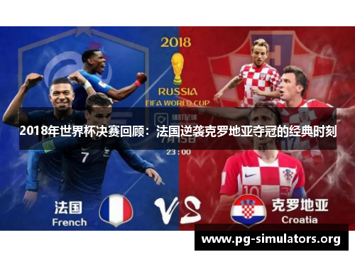2018年世界杯决赛回顾:法国逆袭克罗地亚夺冠的经典时刻 2018年世界杯决赛回顾:法国逆袭克罗地亚夺冠的经典时刻