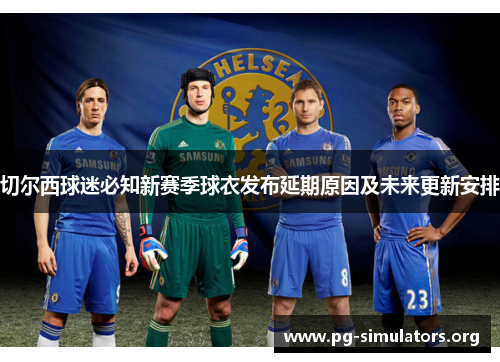 切尔西球迷必知新赛季球衣发布延期原因及未来更新安排 切尔西球迷必知新赛季球衣发布延期原因及未来更新安排