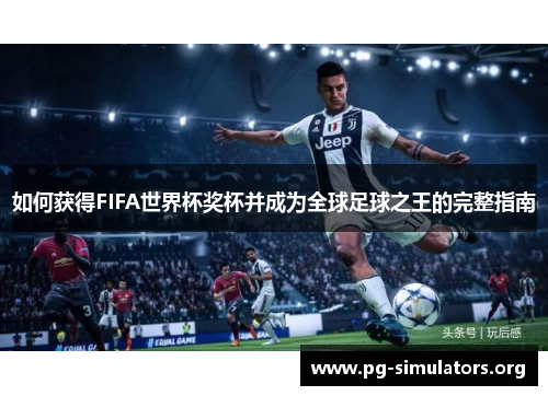 如何获得FIFA世界杯奖杯并成为全球足球之王的完整指南 如何获得FIFA世界杯奖杯并成为全球足球之王的完整指南