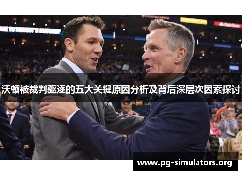 沃顿被裁判驱逐的五大关键原因分析及背后深层次因素探讨 沃顿被裁判驱逐的五大关键原因分析及背后深层次因素探讨