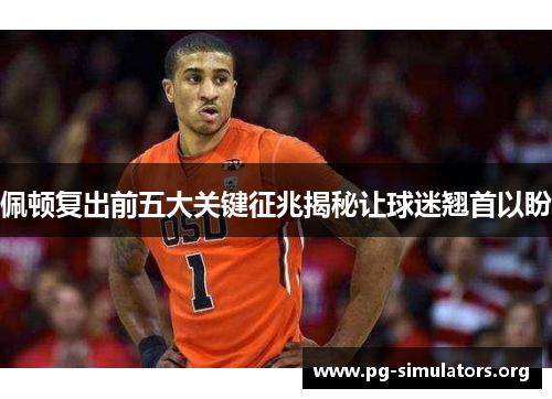 佩顿复出前五大关键征兆揭秘让球迷翘首以盼 佩顿复出前五大关键征兆揭秘让球迷翘首以盼