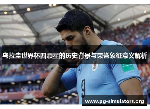 乌拉圭世界杯四颗星的历史背景与荣誉象征意义解析 乌拉圭世界杯四颗星的历史背景与荣誉象征意义解析