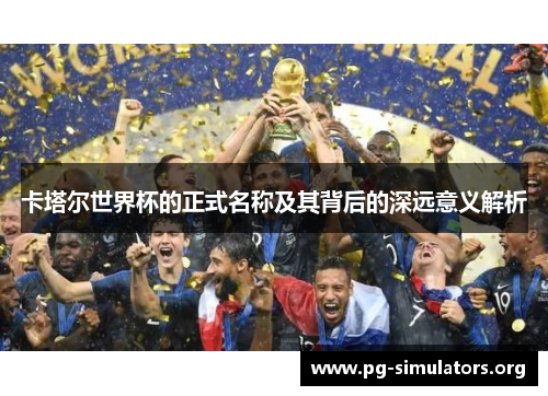 卡塔尔世界杯的正式名称及其背后的深远意义解析 卡塔尔世界杯的正式名称及其背后的深远意义解析
