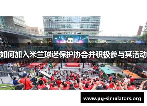 如何加入米兰球迷保护协会并积极参与其活动 如何加入米兰球迷保护协会并积极参与其活动