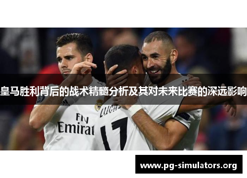 皇马胜利背后的战术精髓分析及其对未来比赛的深远影响