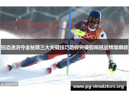 短道速滑夺金秘籍三大关键技巧助你突破极限挑战辉煌巅峰 短道速滑夺金秘籍三大关键技巧助你突破极限挑战辉煌巅峰