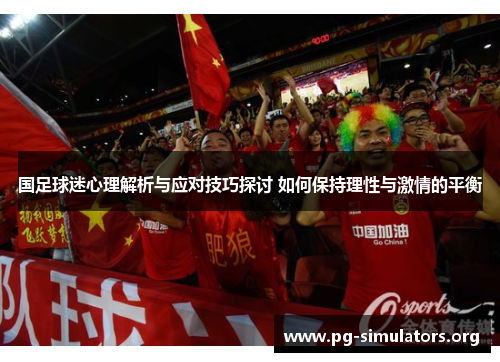 国足球迷心理解析与应对技巧探讨 如何保持理性与激情的平衡 国足球迷心理解析与应对技巧探讨 如何保持理性与激情的平衡