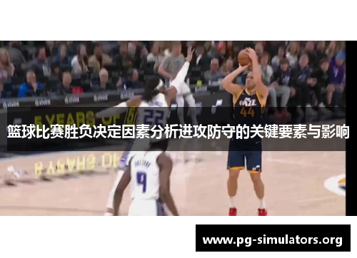 篮球比赛胜负决定因素分析进攻防守的关键要素与影响 篮球比赛胜负决定因素分析进攻防守的关键要素与影响