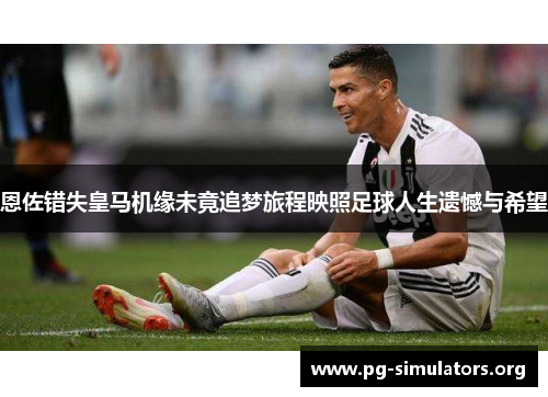 恩佐错失皇马机缘未竟追梦旅程映照足球人生遗憾与希望 恩佐错失皇马机缘未竟追梦旅程映照足球人生遗憾与希望