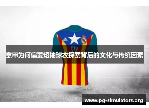 意甲为何偏爱短袖球衣探索背后的文化与传统因素 意甲为何偏爱短袖球衣探索背后的文化与传统因素