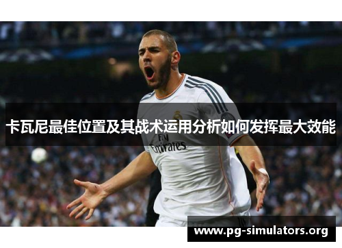 卡瓦尼最佳位置及其战术运用分析如何发挥最大效能 卡瓦尼最佳位置及其战术运用分析如何发挥最大效能