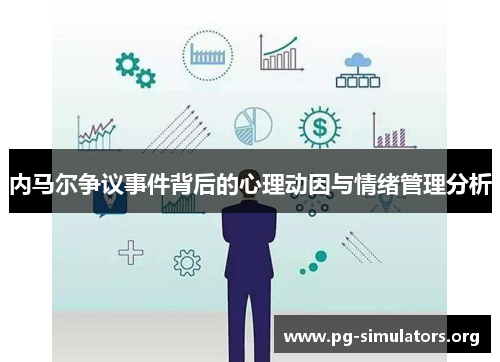 内马尔争议事件背后的心理动因与情绪管理分析 内马尔争议事件背后的心理动因与情绪管理分析