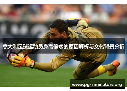 意大利足球运动员身高偏矮的原因解析与文化背景分析 意大利足球运动员身高偏矮的原因解析与文化背景分析