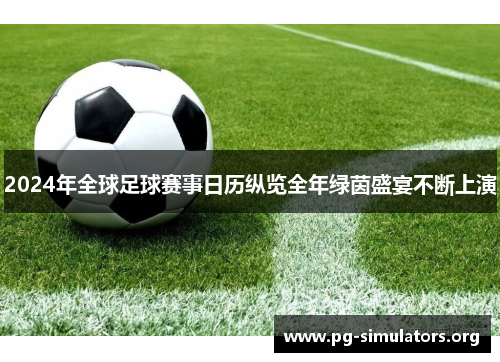 2024年全球足球赛事日历纵览全年绿茵盛宴不断上演 2024年全球足球赛事日历纵览全年绿茵盛宴不断上演