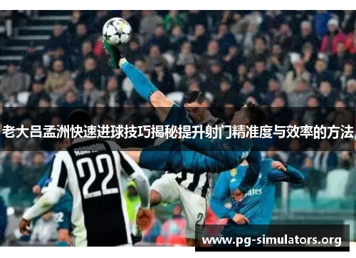 老大吕孟洲快速进球技巧揭秘提升射门精准度与效率的方法 老大吕孟洲快速进球技巧揭秘提升射门精准度与效率的方法