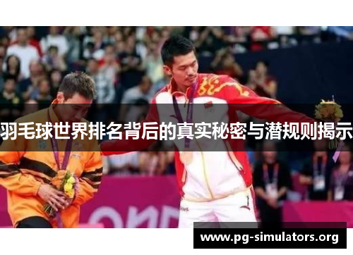 羽毛球世界排名背后的真实秘密与潜规则揭示 羽毛球世界排名背后的真实秘密与潜规则揭示