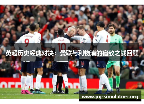 英超历史经典对决:曼联与利物浦的宿敌之战回顾 英超历史经典对决:曼联与利物浦的宿敌之战回顾