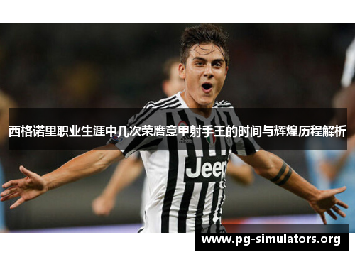 西格诺里职业生涯中几次荣膺意甲射手王的时间与辉煌历程解析 西格诺里职业生涯中几次荣膺意甲射手王的时间与辉煌历程解析