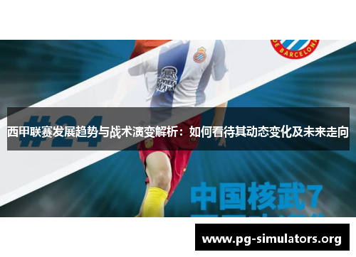 西甲联赛发展趋势与战术演变解析:如何看待其动态变化及未来走向 西甲联赛发展趋势与战术演变解析:如何看待其动态变化及未来走向