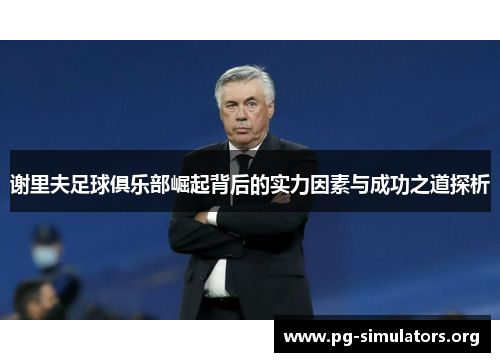 谢里夫足球俱乐部崛起背后的实力因素与成功之道探析