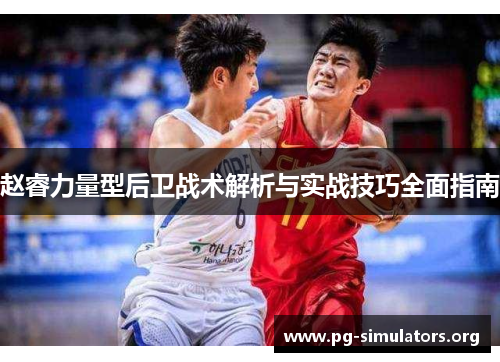 赵睿力量型后卫战术解析与实战技巧全面指南 赵睿力量型后卫战术解析与实战技巧全面指南