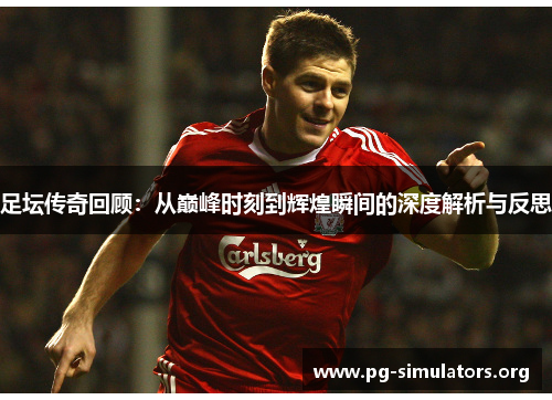 足坛传奇回顾：从巅峰时刻到辉煌瞬间的深度解析与反思