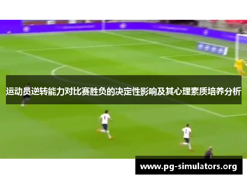 运动员逆转能力对比赛胜负的决定性影响及其心理素质培养分析 运动员逆转能力对比赛胜负的决定性影响及其心理素质培养分析