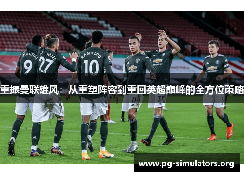重振曼联雄风:从重塑阵容到重回英超巅峰的全方位策略 重振曼联雄风:从重塑阵容到重回英超巅峰的全方位策略