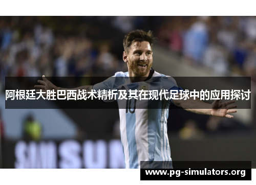 阿根廷大胜巴西战术精析及其在现代足球中的应用探讨 阿根廷大胜巴西战术精析及其在现代足球中的应用探讨