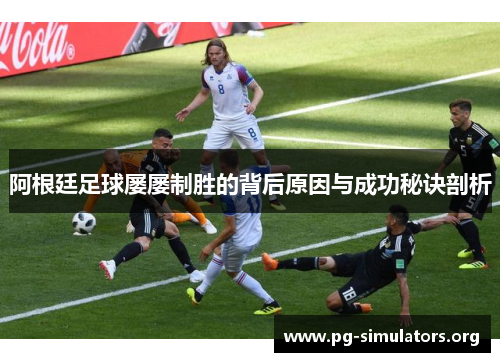阿根廷足球屡屡制胜的背后原因与成功秘诀剖析 阿根廷足球屡屡制胜的背后原因与成功秘诀剖析