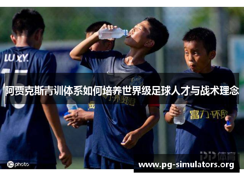 阿贾克斯青训体系如何培养世界级足球人才与战术理念 阿贾克斯青训体系如何培养世界级足球人才与战术理念