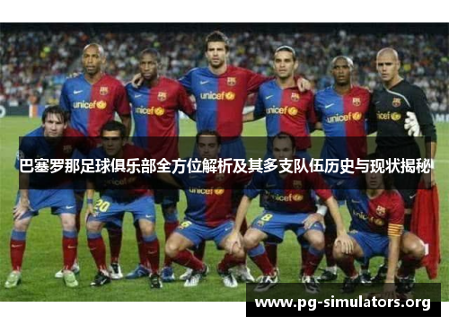 巴塞罗那足球俱乐部全方位解析及其多支队伍历史与现状揭秘 巴塞罗那足球俱乐部全方位解析及其多支队伍历史与现状揭秘