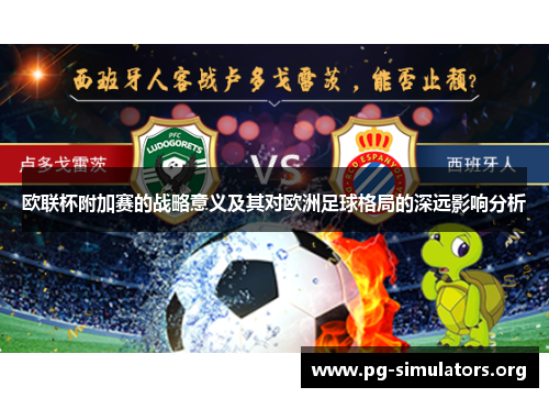 欧联杯附加赛的战略意义及其对欧洲足球格局的深远影响分析 欧联杯附加赛的战略意义及其对欧洲足球格局的深远影响分析