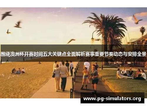 围绕澳洲杯开赛时间五大关键点全面解析赛事重要节奏动态与安排全景 围绕澳洲杯开赛时间五大关键点全面解析赛事重要节奏动态与安排全景