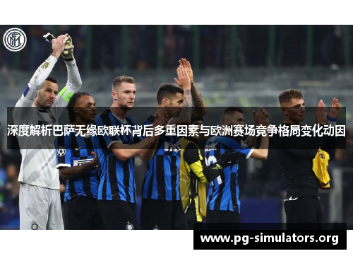 深度解析巴萨无缘欧联杯背后多重因素与欧洲赛场竞争格局变化动因