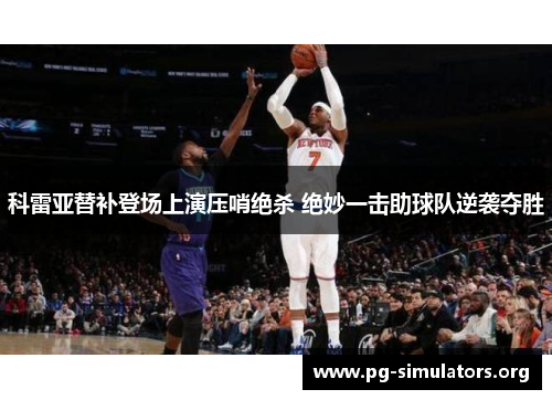 科雷亚替补登场上演压哨绝杀 绝妙一击助球队逆袭夺胜