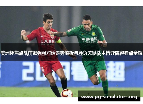 美洲杯焦点战前瞻强强对话走势解析与胜负关键战术博弈阵容看点全解 美洲杯焦点战前瞻强强对话走势解析与胜负关键战术博弈阵容看点全解