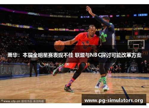 萧华:本届全明星赛表现不佳 联盟与NBC探讨可能改革方案 萧华:本届全明星赛表现不佳 联盟与NBC探讨可能改革方案
