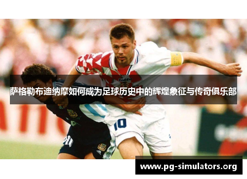 萨格勒布迪纳摩如何成为足球历史中的辉煌象征与传奇俱乐部 萨格勒布迪纳摩如何成为足球历史中的辉煌象征与传奇俱乐部
