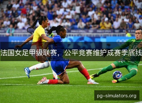 法国女足甲级联赛，公平竞赛维护成赛季底线